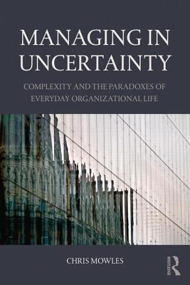 Managing in Uncertainty: Complexity and the paradoxes of everyday organizational life (Paperback)