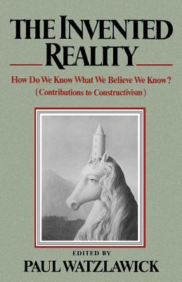 The Invented Reality: How Do We Know What We Believe We Know?