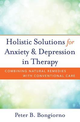 Holistic Solutions for Anxiety & Depression in Therapy: Combining Natural Remedies with Conventional Care (Hardcover)