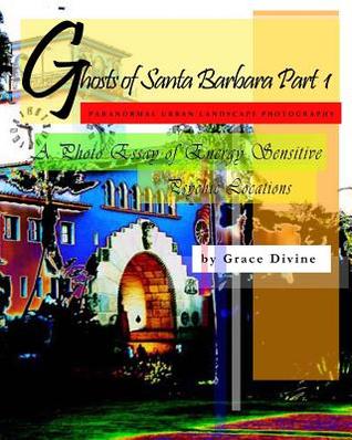 Ghosts of Santa Barbara: Paranormal Urban Landscape Photography - A Photo Essay of Energy Sensitive Psychic Locations