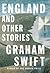 England and Other Stories by Graham Swift England and Other Stories by Graham Swift