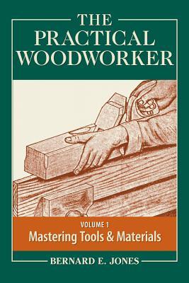 The Practical Woodworker Volume 1: A Complete Guide to the Art & Practice of Woodworking