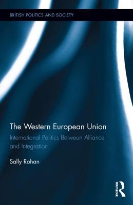 The Western European Union: International Politics Between Alliance and Integration (British Politics and Society)