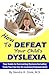 How to Defeat Your Child's Dyslexia: Your Guide to Overcoming Dyslexia Including Tools You Can Use for Learning Empowerment