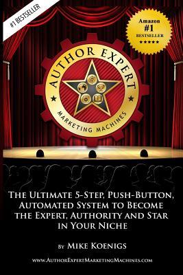 Author Expert Marketing Machines: The Ultimate 5-Step, Push-Button, Automated System to Become the Expert, Authority and Star in Your Niche