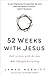 52 Weeks with Jesus: Fall in Love with the One Who Changed Everything