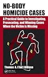 No-Body Homicide Cases: A Practical Guide to Investigating, Prosecuting, and Winning Cases When the Victim Is Missing