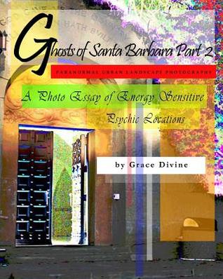 "GHOSTS OF SANTA BARBARA PART 2" Paranormal Urban Landscape Photography. A Photo Essay of Energy Sensitive Psychic Locations.: (THE PSYCHIC ART MOVEMENT: Psychically Inspired Supernatural Photo-Art of Metaphysical Spirit, Ghostly, Phenomenal Energy