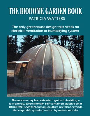 The Biodome Garden Book: The only greenhouse design that needs no electrical ventilation or humidifying system. (Paperback)
