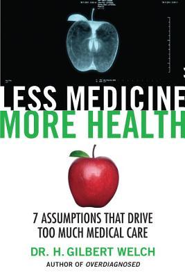 Less Medicine, More Health: 7 Assumptions That Drive Too Much Medical Care (Hardcover)