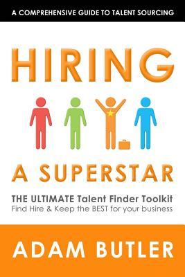 Hiring a SuperStar: The ULTIMATE Talent Finder Toolkit Find, Hire & Keep the BEST people for your business