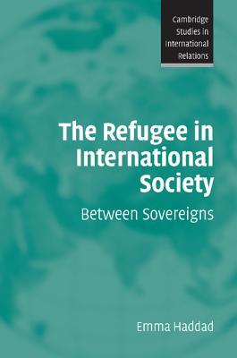 The Refugee in International Society: Between Sovereigns (Cambridge Studies in International Relations, Series Number 106)