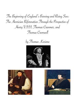 The Beginning of England's Burning and Rising Sun: The 'Henrician Reformation' (1529-1547) through the Perspective of the English Trinity of Henry VIII, Thomas Cranmer, and Thomas Cromwell