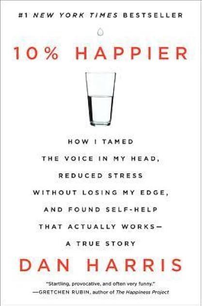 10% Happier: How I Tamed the Voice in My Head, Reduced Stress Without Losing My Edge, and Found Self-Help That Actually Works – A True Story