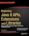 Beginning Java 8 APIs, Extensions and Libraries: Swing, JavaFX, JavaScript, JDBC and Network Programming APIs (Expert's Voice in Java, 3) Beginning Java 8 APIs, Extensions and Libraries: Swing, JavaFX, JavaScript, JDBC and Network Programming APIs (Expert's Voice in Java, 3)