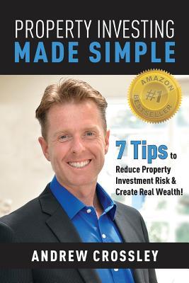 Property Investing Made Simple: 7 Tips to Reduce Property Investment Risk and Create Real Wealth