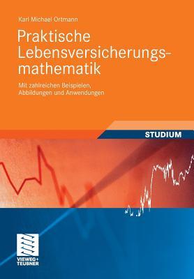 Praktische Lebensversicherungsmathematik: Mit zahlreichen Beispielen, Abbildungen und Anwendungen (Studienbücher Wirtschaftsmathematik) (German Edition)