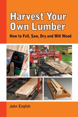 Harvest Your Own Lumber: How to Fell, Saw, Dry and Mill Wood (Paperback)