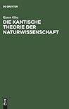 Die Kantische Theorie der Naturwissenschaft: Eine Strukturanalyse ihrer Möglichkeit, ihres Umfangs und ihrer Grenzen (German Edition) Die Kantische Theorie der Naturwissenschaft: Eine Strukturanalyse ihrer Möglichkeit, ihres Umfangs und ihrer Grenzen (German Edition)