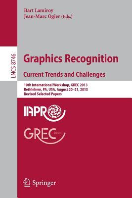 Graphics Recognition. Current Trends and Challenges: 10th International Workshop, GREC 2013, Bethlehem, PA, USA, August 20-21, 2013, Revised Selected ... Vision, Pattern Recognition, and Graphics)