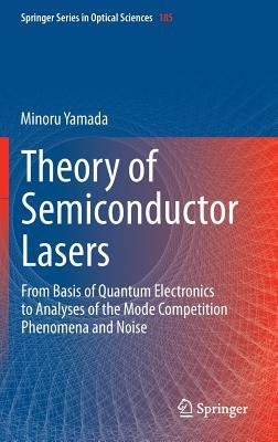 Theory of Semiconductor Lasers: From Basis of Quantum Electronics to Analyses of the Mode Competition Phenomena and Noise (Springer Series in Optical Sciences, 185)