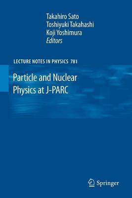 Particle and Nuclear Physics at J-PARC (Lecture Notes in Physics, 781)