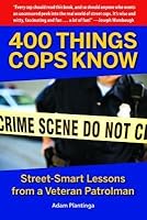 400 Things Cops Know: Lessons from a Veteran Patrolman on the Dangerous and Quirky World of Policing