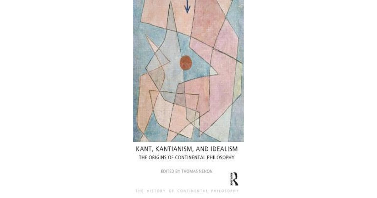Kant, Kantianism, and Idealism The Origins of Continental Philosophy