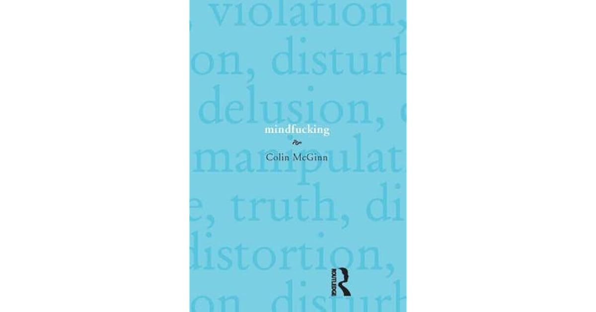 Mindfucking A Critique of Mental Manipulation by Colin McGinn
