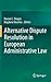 Alternative Dispute Resolution in European Administrative Law by Dacian C Dragos