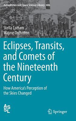 Eclipses, Transits, and Comets of the Nineteenth Century: How America's Perception of the Skies Changed (Astrophysics and Space Science Library, 406)