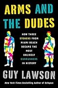 Arms and the Dudes: How Three Stoners from Miami Beach Became the Most Unlikely Gunrunners in History