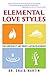 Elemental Love Styles: Find Compatibility and Create a Lasting Relationship