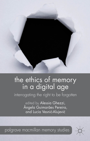 The Ethics of Memory in a Digital Age: Interrogating the Right to be Forgotten (Palgrave Macmillan Memory Studies)