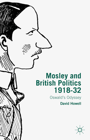 Mosley and British Politics 1918-32: Oswald’s Odyssey