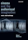 Cinema and the Audiovisual Imagination: Music, Image, Sound (International Library of the Moving Image)