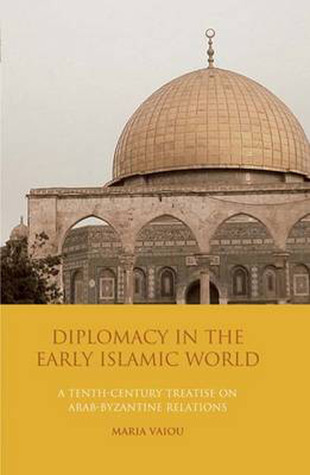 Diplomacy in the Early Islamic World: A Tenth-Century Treatise on Arab-Byzantine Relations (Library of Middle East History) (NO. 17)