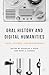 Oral History and Digital Humanities: Voice, Access, and Engagement (Palgrave Studies in Oral History)