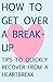 How to Get Over a Break-Up: Tips to Quickly Recover from a Heartbreak