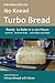 Introduction to No-Knead Turbo Bread (Ready to Bake in 2-1/2 Hours… No Mixer… No Dutch Oven… Just a Spoon and a Bowl): From the kitchen of Artisan Bread with Steve