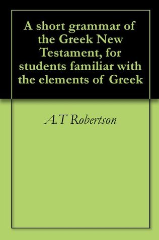 A short grammar of the Greek New Testament, for students familiar with the elements of Greek