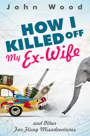 How I Killed Off My Ex-Wife and Other Far-Flung Misadventures (Kindle Edition)