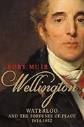 Wellington: Waterloo and the Fortunes of Peace 1814-1852