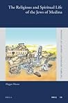 The Religious and Spiritual Life of the Jews of Medina by Haggai Mazuz