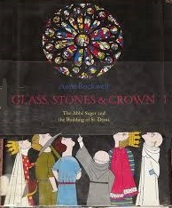 Glass, Stones & Crown: The Abbe Suger and the Building of St. Denis