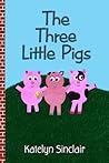 The Three Little Pigs by Katelyn Sinclair The Three Little Pigs by Katelyn Sinclair