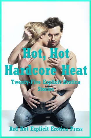Hot, Hot Hardcore Heat: Twenty-Five Explicit Erotica Stories