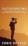 Outsourcing: Your Guide to Working With a Virtual Staff: Become More Productive, and Build Your Dream Outsourcing: Your Guide to Working With a Virtual Staff: Become More Productive, and Build Your Dream