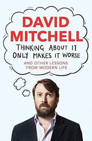 Cover of Thinking About It Only Makes It Worse: And Other Lessons from Modern Life