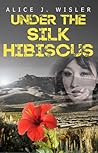 Under the Silk Hibiscus by Alice J. Wisler